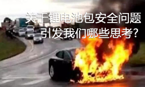 <b>關于鋰電池包安全問題，引發(fā)我們哪些思考?</b>
